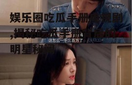 娱乐圈吃瓜手册电视剧,揭秘吃瓜手册背后的明星秘闻