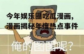 今年娱乐圈吃瓜漫画,漫画揭秘年度热点事件