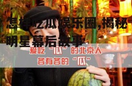 怎样吃瓜娱乐圈,揭秘明星幕后故事