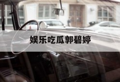 娱乐吃瓜郭碧婷