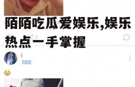 陌陌吃瓜爱娱乐,娱乐热点一手掌握