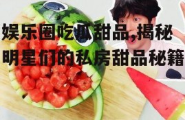 娱乐圈吃瓜甜品,揭秘明星们的私房甜品秘籍