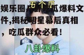 娱乐圈八卦吃瓜爆料文件,揭秘明星幕后真相，吃瓜群众必看！