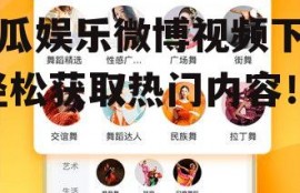 吃瓜娱乐微博视频下载,轻松获取热门内容！