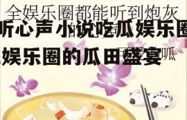 听心声小说吃瓜娱乐圈,娱乐圈的瓜田盛宴