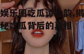 娱乐圈吃瓜谭松韵,揭秘吃瓜背后的真相