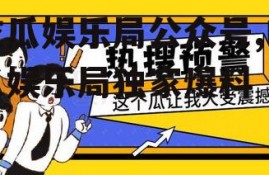 吃瓜娱乐局公众号,吃瓜娱乐局独家爆料
