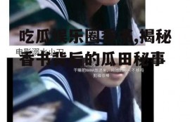 吃瓜娱乐圈香书,揭秘香书背后的瓜田秘事