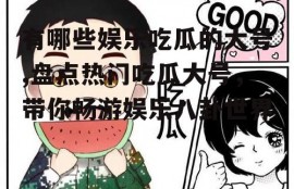 有哪些娱乐吃瓜的大号,盘点热门吃瓜大号，带你畅游娱乐八卦世界