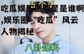 吃瓜娱乐圈明星是谁啊,娱乐圈“吃瓜”风云人物揭秘