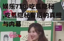 娱乐718.吃瓜隐秘,吃瓜隐秘背后的真相与内幕