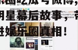 娱乐圈吃瓜号微博,揭秘明星幕后故事，带你走进娱乐圈真相！