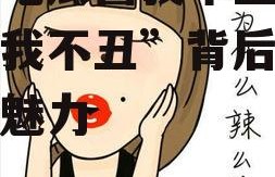 娱乐吃瓜酱我不丑,揭秘“我不丑”背后的故事与魅力