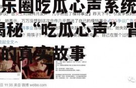 娱乐圈吃瓜心声系统文,揭秘“吃瓜心声”背后的真实故事