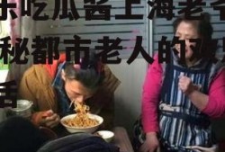 娱乐吃瓜酱上海老爷爷,揭秘都市老人的欢乐生活