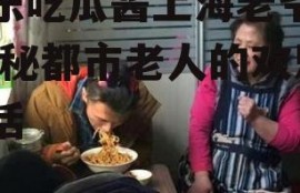 娱乐吃瓜酱上海老爷爷,揭秘都市老人的欢乐生活