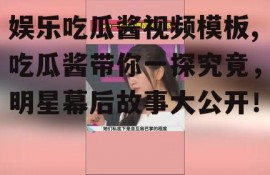 娱乐吃瓜酱视频模板,吃瓜酱带你一探究竟，明星幕后故事大公开！