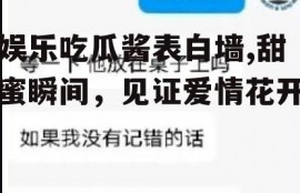 娱乐吃瓜酱表白墙,甜蜜瞬间，见证爱情花开