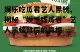 娱乐吃瓜君艺人黑榜,揭秘“娱乐吃瓜君”艺人黑榜背后的真相