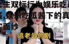 女生双标行为娱乐吃瓜酱,娱乐吃瓜酱下的真实面纱