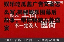 娱乐吃瓜酱广告文案怎么写,揭秘娱乐圈幕后故事，带你畅游八卦盛宴