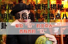 吃瓜看八卦娱乐,揭秘明星幕后故事与热点八卦