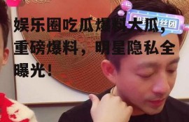 娱乐圈吃瓜爆料大瓜,重磅爆料，明星隐私全曝光！