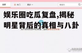 娱乐圈吃瓜复盘,揭秘明星背后的真相与八卦