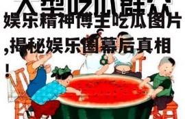 娱乐精神博主吃瓜图片,揭秘娱乐圈幕后真相！