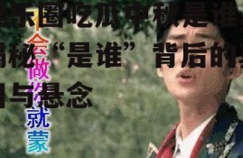 娱乐圈吃瓜中秋是谁,揭秘“是谁”背后的真相与悬念