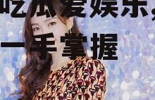 陌陌吃瓜爱娱乐,娱乐热点一手掌握