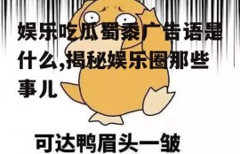 娱乐吃瓜蜀黍广告语是什么,揭秘娱乐圈那些事儿