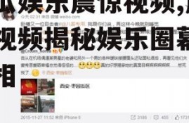 吃瓜娱乐震惊视频,震惊视频揭秘娱乐圈幕后真相