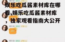 娱乐吃瓜酱素材库在哪看,娱乐吃瓜酱素材库，独家观看指南大公开！