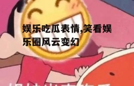娱乐吃瓜表情,笑看娱乐圈风云变幻