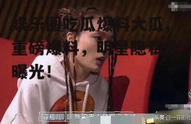 娱乐圈吃瓜爆料大瓜,重磅爆料，明星隐私全曝光！