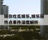娱你吃瓜娱乐,娱乐圈热点事件深度解析