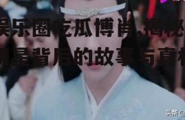 娱乐圈吃瓜博肖,揭秘明星背后的故事与真相