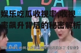 娱乐吃瓜收视率,收视率飙升背后的秘密解析