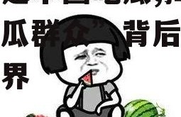 娱乐是个圈吃瓜,揭秘“吃瓜群众”背后的狂欢世界