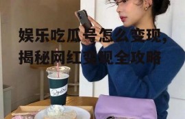 娱乐吃瓜号怎么变现,揭秘网红变现全攻略