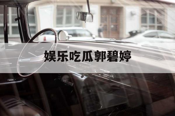 娱乐吃瓜郭碧婷