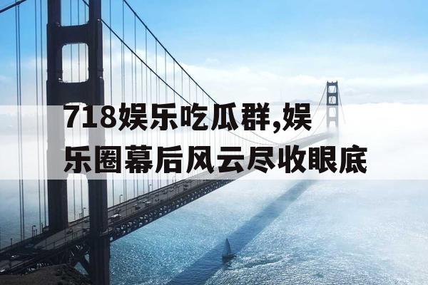 718娱乐吃瓜群,娱乐圈幕后风云尽收眼底