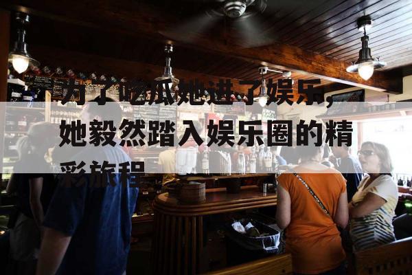 为了吃瓜她进了娱乐,她毅然踏入娱乐圈的精彩旅程