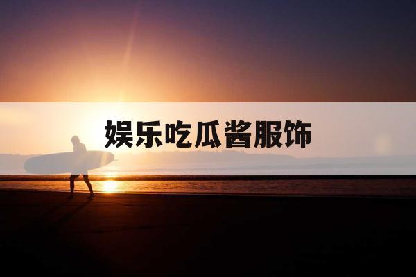 娱乐吃瓜酱服饰