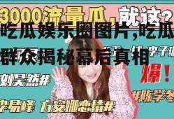吃瓜娱乐圈图片,吃瓜群众揭秘幕后真相