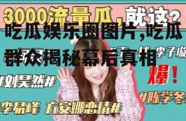 吃瓜娱乐圈图片,吃瓜群众揭秘幕后真相