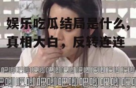 娱乐吃瓜结局是什么,真相大白，反转连连