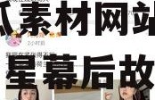 娱乐圈吃瓜素材视频网站,吃瓜素材网站带你领略明星幕后故事