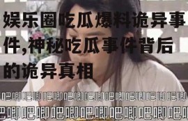 娱乐圈吃瓜爆料诡异事件,神秘吃瓜事件背后的诡异真相